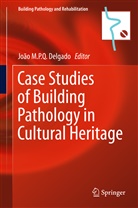 Joao M. P. Q. Delgado, João M. P. Q. Delgado, João M.P.Q. Delgado, Joã M P Q Delgado, João M P Q Delgado - Case Studies of Building Pathology in Cultural Heritage