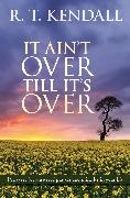 R T Kendall,  Kendall R. T. - It Ain't Over Till It's Over - Persevere for Answered Prayers and Miracles in Your Life