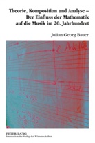 Julian Bauer, Julian Georg Bauer - Theorie, Komposition und Analyse - Der Einfluss der Mathematik auf die Musik im 20. Jahrhundert