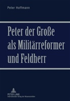 Peter Hoffmann - Peter der Große als Militärreformer und Feldherr