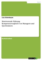 Lisa Scherbaum - Motivierende Führung. Kompetenzvergleich von Managern und Sporttrainern