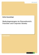 Stefan Hausenbiegl - Marketingstrategien im Fitnesssbereich. Franchise und Corporate Identity