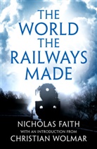 Nicholas Faith, Faith Nicholas, Christian Wolmar, Wolmar Christian - World the Railways Made