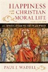 Paul J Wadell, Paul J. Wadell, Wadell Paul J. - Happiness and the Christian Moral Life