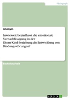 Anonym, Anonymous - Inwieweit beeinflusst die emotionale Vernachlässigung in der Eltern-Kind-Beziehung die Entwicklung von Bindungsstörungen?