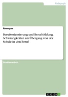 Anonym - Berufsorientierung und Berufsbildung. Schwierigkeiten am Übergang von der Schule in den Beruf