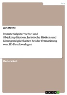 Lars Heyne - Immaterialgüterrechte und Objektreplikation. Juristische Risiken und Lösungsmöglichkeiten bei der Vermarktung von 3D-Druckvorlagen