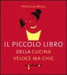 Priscilla Musu - Il piccolo libro della cucina veloce ma chic