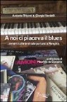 Antonio Tricomi, Giorgio Verdelli - A noi ci piaceva il blues... ovvero tutte le strade portano a Memphis