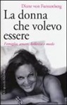 Diane Von Furstenberg - La donna che volevo essere. Famiglia, amore, bellezza e moda