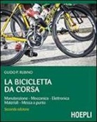 Guido P. Rubino - La bicicletta da corsa. Manutenzione, meccanica, elettronica, materiali, messa a punto