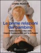 Lynne Murray - Le prime relazioni del bambino. Dalla nascita a due anni, i legami fondamentali per lo sviluppo