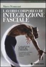 Marco Montanari - Lavoro corporeo di integrazione fasciale. Carattere, postura, emozioni. Un complemento alla clinica sanitaria, psicoterapia, discipline del movimento e benessere