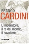 Franco Cardini - L'imperatore, il re del mondo, il cavaliere