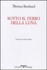 Thomas Bernhard - Sotto il ferro della luna