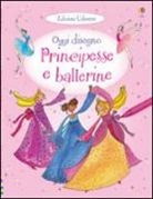 Fiona Watt - Principesse e ballerine. Oggi disegno