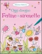 Fiona Watt - Fatine e sirenette. Oggi disegno