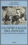 Anna Bikont, Joanna Szczesna, A. Cecchelli - Cianfrusaglie del passato. La vita di Wislawa Szymborska