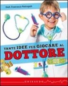 Francesco Pietropoli - Tante idee per giocare al dottore. Con gadget