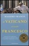 Massimo Franco - Il Vaticano secondo Francesco. Da Buenos Aires a Santa Marta: come Bergoglio sta cambiando la Chiesa e conquistando i fedeli di tutto il mondo