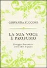 Giovanna Zucconi - La sua voce è profumo. Passeggiata letteraria tra aromi, odori, fragranze