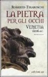 Roberto Tiraboschi - La pietra per gli occhi. Venetia 1106 d. C