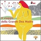 Monica Piancastelli - Il viaggio della grande Dea Madre