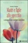 Stefania Viapiana - Madri e figlie allo specchio. La relazione madre-figlia e le costellazioni familiari spirituali