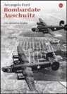 Arcangelo Ferri, Angelo Saso - Bombardate Auschwitz. Una speranza negata