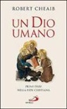 Robert Cheaib - Un Dio umano. Primi passi nella fede cristiana