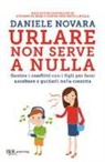 Daniele Novara - Urlare non serve a nulla. Gestire i conflitti con i figli per farsi ascoltare e guidarli nella crescita