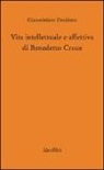 Giancristiano Desiderio - Vita intellettuale e affettiva di Benedetto Croce