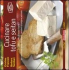 Cristina Franzoni, Barbara Sambari - Cucinare tofu & seitan. 100 ricette gustose e sane per sostituire senza rimpianti i prodotti di origine animale
