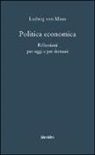 Ludwig Von Mises - Politica economica. Riflessioni per oggi e per domani