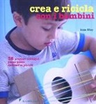Kate Lilley - Crea e ricicla con i bambini