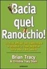 Brian Tracy, Christina Tracy Stein - Bacia quel ranocchio! 12 modi efficaci per trasformare in positive le cose negative