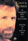Chuck Norris - Il segreto del mio successo. Soluzioni Zen ai problemi della vita