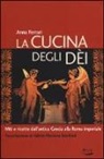 Anna Ferrari - La cucina degli dei. Miti e ricette dall'antica Grecia alla Roma imperiale