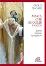 Paolo Negari - Maria che scioglie i nodi. Storia, novena e preghiere