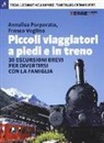 Annalisa Porporato, Franco Voglino - Piccoli viaggiatori a piedi e in treno. 30 escursioni brevi per divertirsi con la famiglia