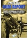 Pablo Ayo - Alien report. Documenti, testimonianze e prove definitive di Settanta anni di presenze ET sulla terra