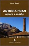 Marco Ghezzi - Antonia Pozzi. Amore e morte