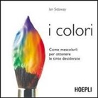 Ian Sidaway - I colori. Come mescolarli per ottenere le tinte desiderate