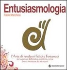 Fabio Marchesi - Entusiasmologia. L'arte di rendersi felici e fortunati per superare difficoltà, problemi e crisi fino a rinascere da se stessi