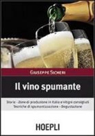 Giuseppe Sicheri - Il vino spumante. Storia. Zone di produzione in Italia e vitigni consigliati. Tecniche di spumantizzazione. Degustazione