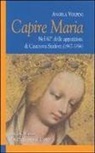Angela Volpini - Capire Maria. Nel 60° anniversario delle apparizioni di Casanova Staffora (1947-1956)