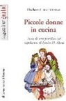 Elisabetta Chicco Vitzizzai - Piccole donne in cucina. Scene di vita familiare nel capolavoro di Louisa M. Alcott