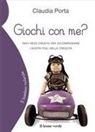 Claudia Porta - Giochi con me? Tanti modi creativi per accompagnare i nostri figli nella crescita