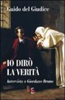 Guido Del Giudice - Io dirò la verità. Intervista a Giordano Bruno