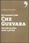 Andrea Semplici - In viaggio con Che Guevara. Come partire, perché, quando